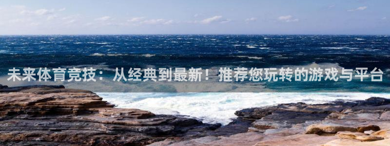 未来体育竞技：从经典到最新！推荐您玩转的游戏与平台