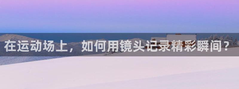 在运动场上，如何用镜头记录精彩瞬间？