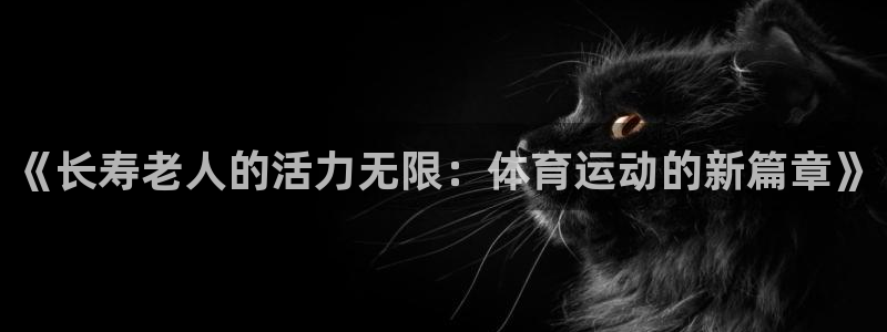 《长寿老人的活力无限：体育运动的新篇章》