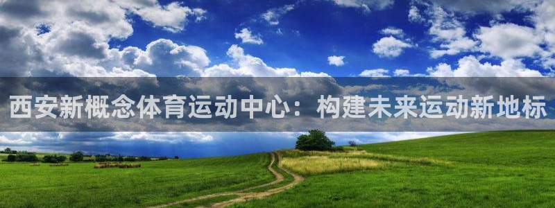 西安新概念体育运动中心：构建未来运动新地标