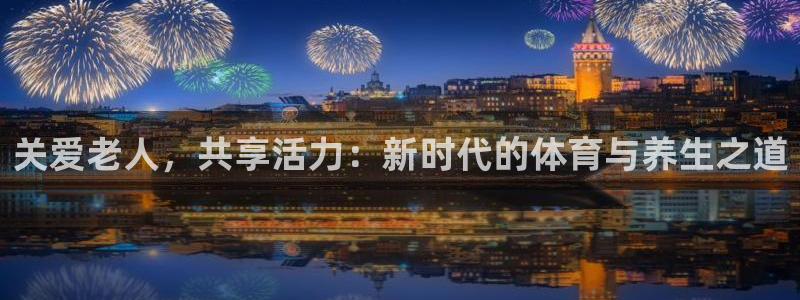 关爱老人，共享活力：新时代的体育与养生之道