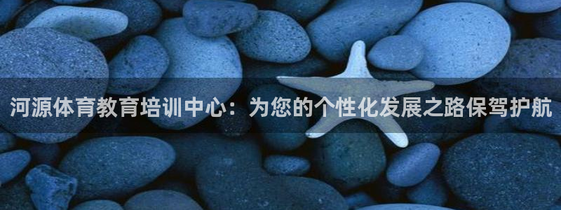 河源体育教育培训中心：为您的个性化发展之路保驾护航