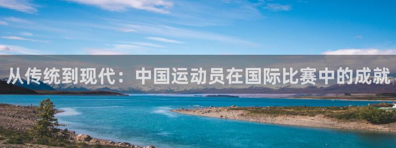 从传统到现代：中国运动员在国际比赛中的成就