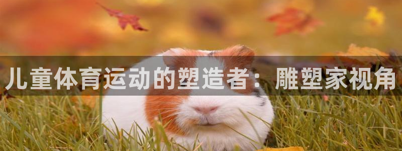 儿童体育运动的塑造者：雕塑家视角