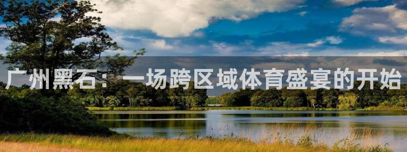 广州黑石：一场跨区域体育盛宴的开始